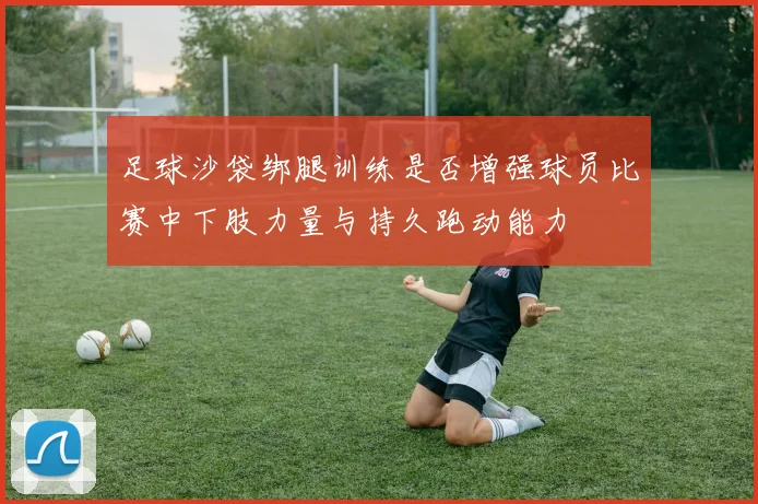 足球沙袋绑腿训练是否增强球员比赛中下肢力量与持久跑动能力