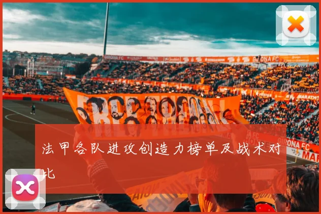 法甲各队进攻创造力榜单及战术对比