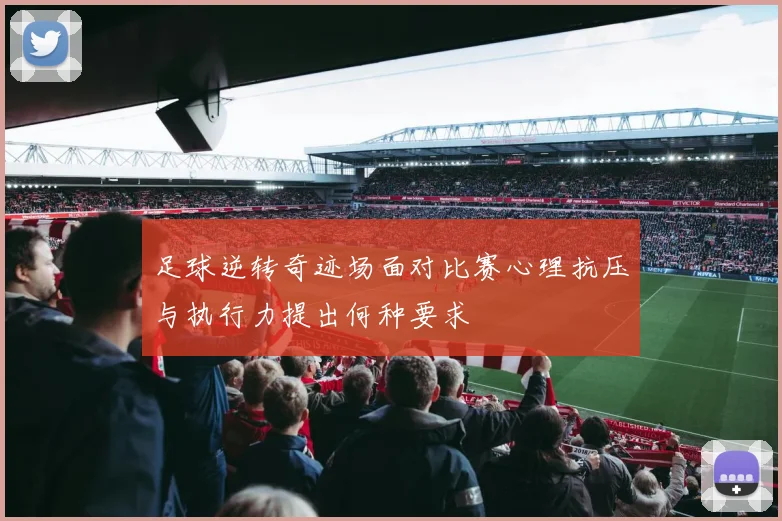 足球逆转奇迹场面对比赛心理抗压与执行力提出何种要求