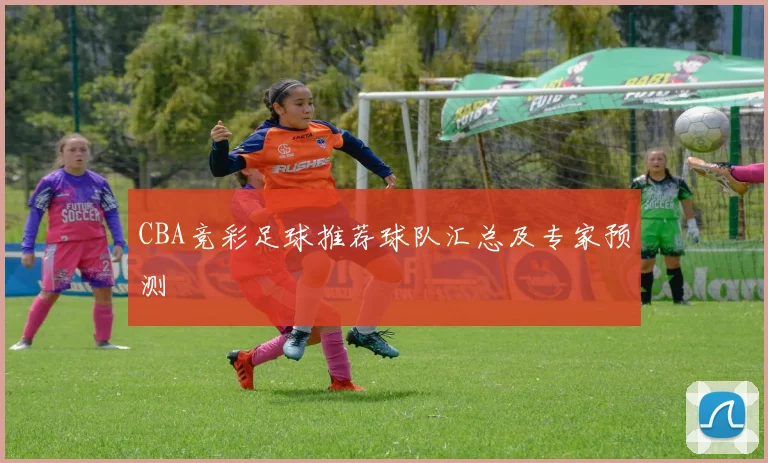 CBA竞彩足球推荐球队汇总及专家预测