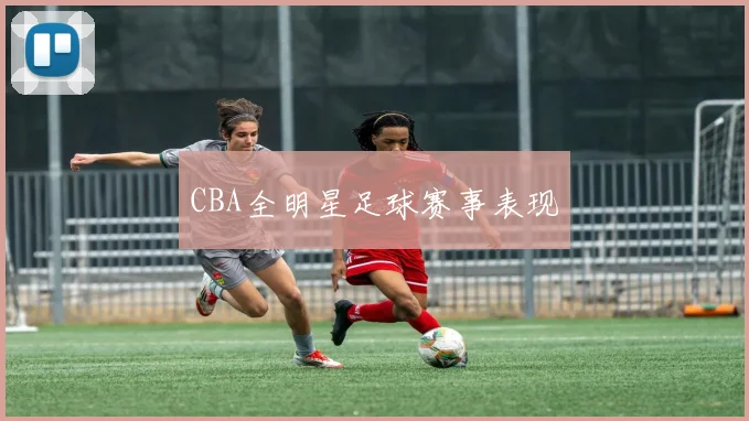 CBA全明星足球赛事表现
