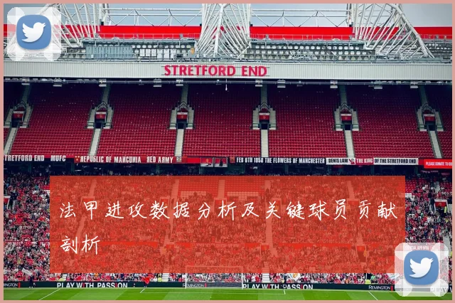法甲进攻数据分析及关键球员贡献剖析