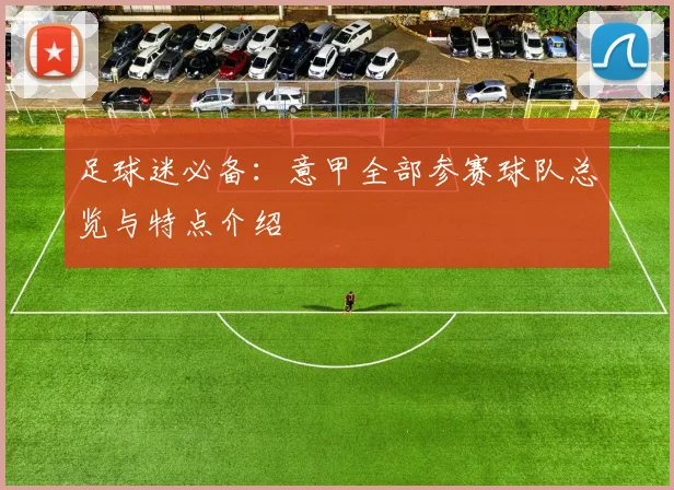 足球迷必备:意甲全部参赛球队总览与特点介绍