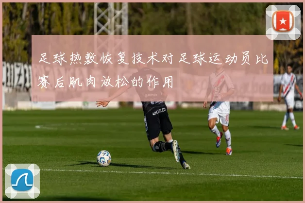 足球热敷恢复技术对足球运动员比赛后肌肉放松的作用
