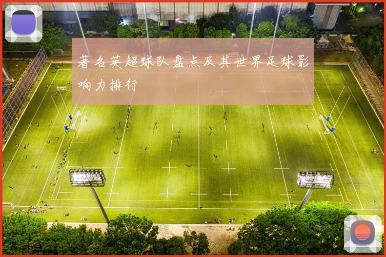 著名英超球队盘点及其世界足球影响力排行