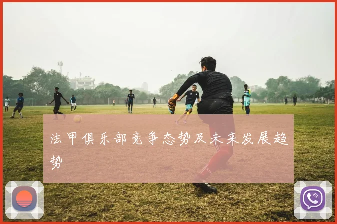 法甲俱乐部竞争态势及未来发展趋势