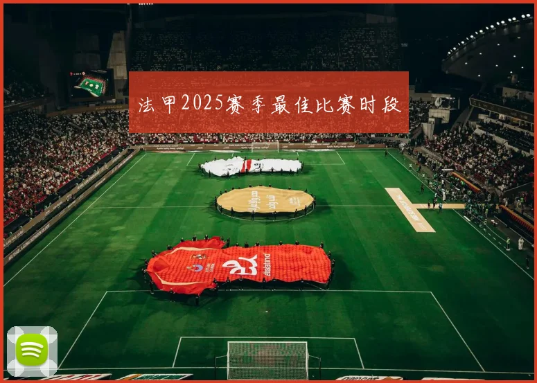 法甲2025赛季最佳比赛时段